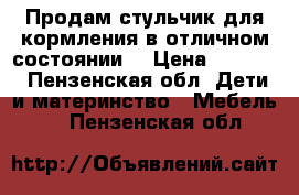 Продам стульчик для кормления в отличном состоянии! › Цена ­ 2 000 - Пензенская обл. Дети и материнство » Мебель   . Пензенская обл.